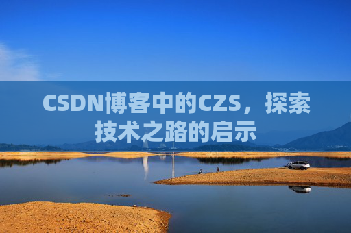 CSDN博客中的CZS，探索技术之路的启示
